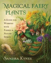 Magical Faery Plants : A Guide for Working with Faeries and Nature Spirits