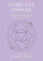 Third Eye Chakra : Your Sixth Energy Center Simplified and Applied
