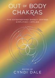 Out-Of-Body Chakras : Five Extraordinary Energy Centers Simplified and Applied