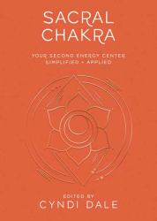 Sacral Chakra : Your Second Energy Center Simplified and Applied