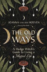 The Old Ways : A Hedge Witch's Guide to Living a Magical Life