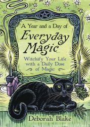 A Year and a Day of Everyday Magic : Witchify Your Life with a Daily Dose of Magic