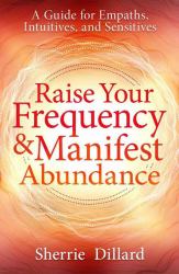 Raise Your Frequency and Manifest Abundance : A Guide for Empaths, Intuitives, and Sensitives