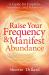 Raise Your Frequency and Manifest Abundance : A Guide for Empaths, Intuitives, and Sensitives
