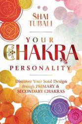 Your Chakra Personality : Discover Your Soul Design Through Primary and Secondary Chakras