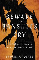 Beware the Banshee's Cry : The Folklore and History of Messengers of Death