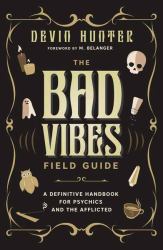 The Bad Vibes Field Guide : A Definitive Handbook for Psychics and the Afflicted