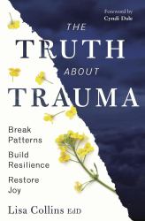 The Truth about Trauma : Break Patterns, Build Resilience, and Restore Joy