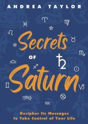 Secrets of Saturn : Decipher Its Messages to Take Control of Your Life
