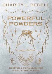 Powerful Powders : Recipes and Formulas for Magic and Spellcraft