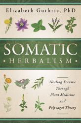 Somatic Herbalism : Healing Trauma Through Plant Medicine and Polyvagal Theory