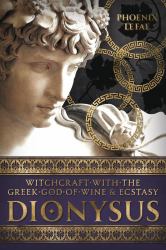 Dionysus : Witchcraft with the Greek God of Wine and Ecstasy