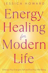 Energy Healing for Modern Life : Embrace Your Energetic Self and Find Your Well-Being