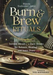 Burn and Brew Rituals : Incense Blends and Cozy Drinks for Balance, Healing, and Inner Peace