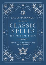 Classic Spells for Modern Times : Magic for Love, Protection, and Abundance