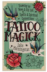 Tattoo Magick : Drawing on New and Old Ink for Spells and Spiritual Connections
