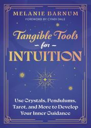 Tangible Tools for Intuition : Use Crystals, Pendulums, Tarot, and More to Develop Your Inner Guidance