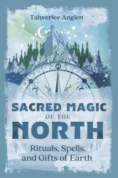 Sacred Magic of the North : Rituals, Spells, and Gifts of Earth