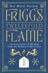 Frigg's Twelvefold Flame : Creating Justice and Healing with the Goddess and Her Court