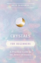 Crystals for Beginners : A Practical Guide to the Power of Stones