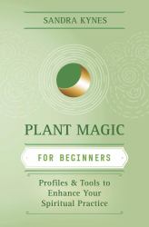 Plant Magic for Beginners : Profiles and Tools to Enhance Your Spiritual Practice