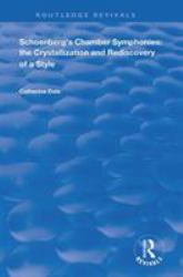 Schoenberg's Chamber Symphonies : The Crystallization and Rediscovery of a Style: the Crystallization and Rediscovery of a Style