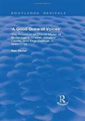 A Good Quire of Voices : The Provision of Choral Music at St. George's Chapel, Windsor Castle and Eton College, C. 1640-1733: the Provision of Choral Music at St. George's Chapel, Windsor Castle and Eton College, C. 1640-1733