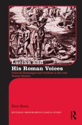 Lucian and His Roman Voices : Cultural Exchanges and Conflicts in the Late Roman Empire