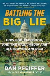 Battling the Big Lie : How Fox, Facebook, and the MAGA Media Are Destroying America