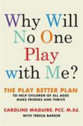 Why Will No One Play with Me? : The Play Better Plan to Help Children of All Ages Make Friends and Thrive