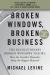 Broken Windows, Broken Business : The Revolutionary Broken Windows Theory: How the Smallest Remedies Reap the Biggest Rewards