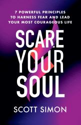 Scare Your Soul : 7 Powerful Principles to Harness Fear and Lead Your Most Courageous Life