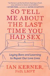 So Tell Me about the Last Time You Had Sex : Laying Bare and Learning to Repair Our Love Lives
