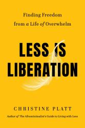 Less Is Liberation : Finding Freedom from a Life of Overwhelm