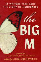 The Big M : 13 Writers Take Back the Story of Menopause