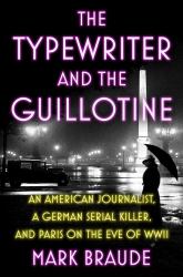 The Typewriter and the Guillotine : An American Journalist, a German Serial Killer, and Paris on the Eve of WWII