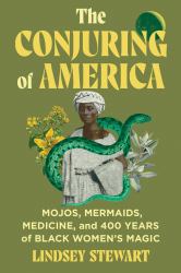The Conjuring of America : Mojos, Mermaids, Medicine, and 400 Years of Black Women's Magic