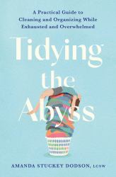 Tidying the Abyss : A Practical Guide to Cleaning and Organizing While Exhausted and Overwhelmed