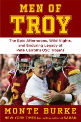 Men of Troy : The Epic Afternoons, Wild Nights, and Enduring Legacy of Pete Carroll's USC Trojans