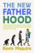 The New Fatherhood : Why Everything They Told You about Being a Dad Is Wrong and How Embracing It Will Transform Your Life