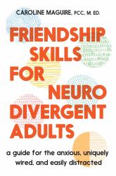 Friendship Skills for Neurodivergent Adults : A Guide for the Anxious, Uniquely Wired, and Easily Distracted
