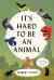 It's Hard to Be an Animal : A Novel