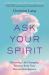 Ask Your Spirit : Receiving Life-Changing Wisdom from Your Elevated Intelligence
