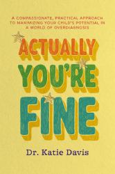 Actually You're Fine : A Compassionate, Practical Approach to Maximizing Your Child's Potential in a World of Overdiagnosis