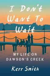 I Don't Want to Wait : My Life on Dawson's Creek
