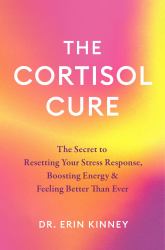 The Cortisol Cure : The Secret to Resetting Your Stress Response, Boosting Energy and Feeling Better Than Ever