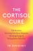 The Cortisol Cure : The Secret to Resetting Your Stress Response, Boosting Energy and Feeling Better Than Ever