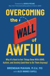 Overcoming the Wall of Awful : Why It's Hard to Get Things Done with ADHD, Autism, and Anxiety (and How to Do Them Anyway)