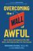 Overcoming the Wall of Awful : Why It's Hard to Get Things Done with ADHD, Autism, and Anxiety (and How to Do Them Anyway)