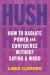 Hush : How to Radiate Power and Confidence Without Saying a Word Hush : How to Radiate Power and Confidence Without Saying a Word